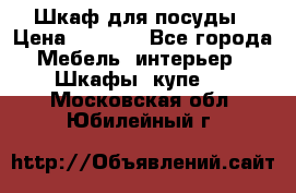 Шкаф для посуды › Цена ­ 1 500 - Все города Мебель, интерьер » Шкафы, купе   . Московская обл.,Юбилейный г.